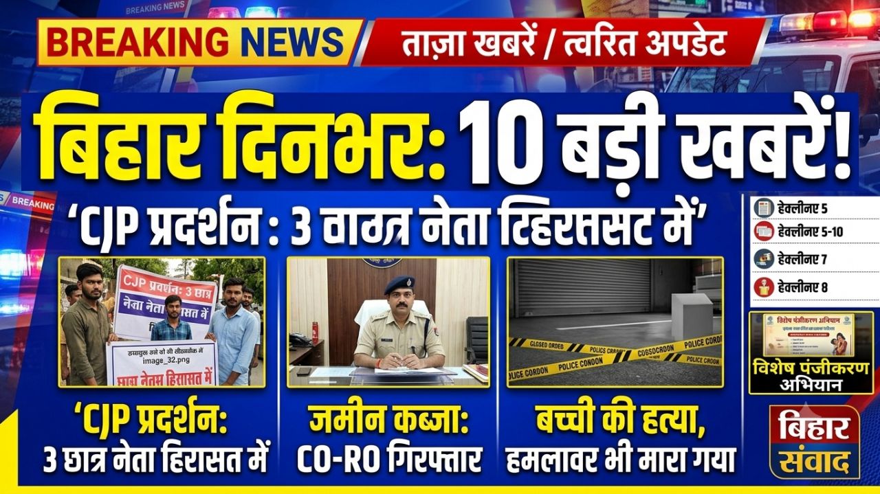 बिहार दिनभर: CJP प्रदर्शन में 3 छात्र नेता हिरासत में, जमीन कब्जाने में CO-RO गिरफ्तार