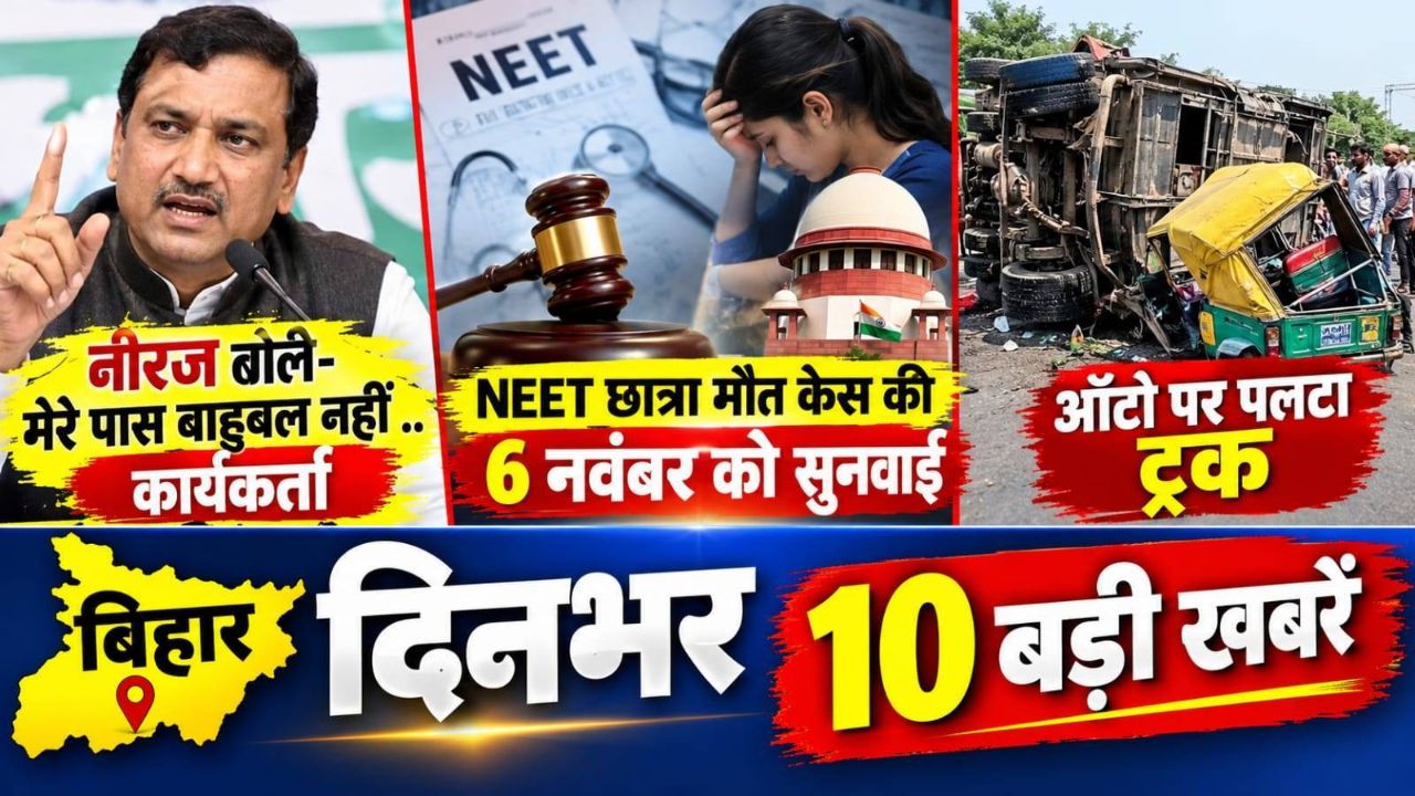Bihar Top 10 News Today” नीरज कुमार का बयान,  ऑटो पर पलटा ट्रक पलटने,  NEET छात्रा मौत मामले में