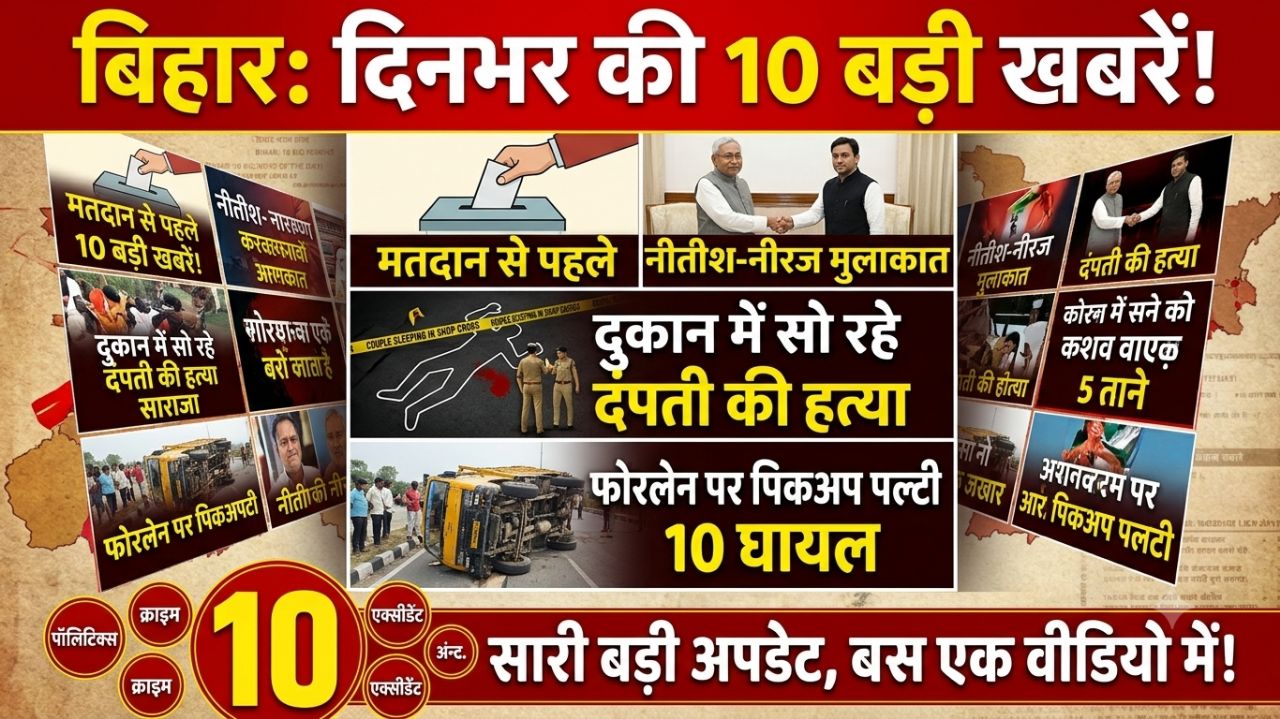 मतदान से पहले नीरज से मिले नीतीश, दुकान में सो रहे दंपती की हत्या, फोरलेन पर पलटी पिकअप-10 घायल